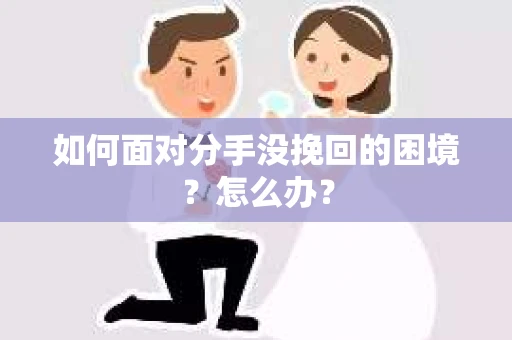 如何面对分手没挽回的困境？怎么办？