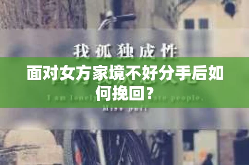 面对女方家境不好分手后如何挽回？