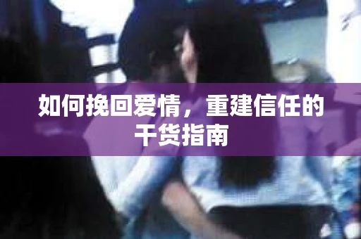 如何挽回爱情，重建信任的干货指南