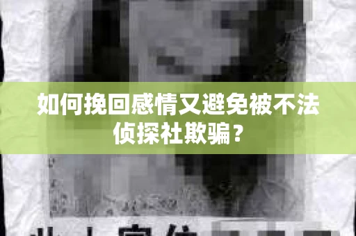如何挽回感情又避免被不法侦探社欺骗？