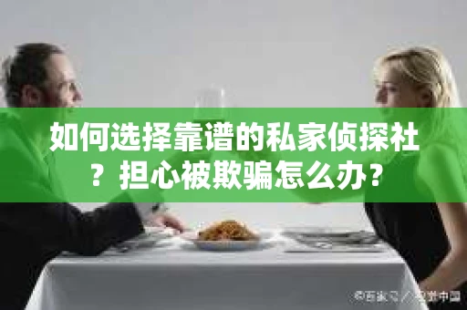 如何选择靠谱的私家侦探社？担心被欺骗怎么办？