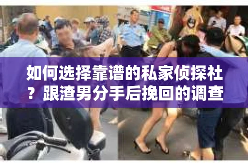 如何选择靠谱的私家侦探社？跟渣男分手后挽回的调查服务怎么办？