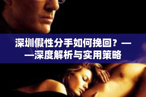深圳假性分手如何挽回？——深度解析与实用策略