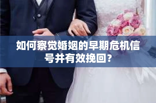 如何察觉婚姻的早期危机信号并有效挽回？