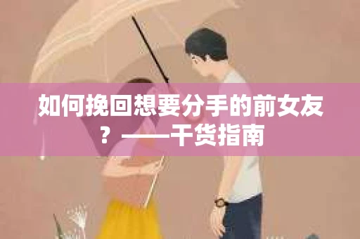 如何挽回想要分手的前女友？——干货指南
