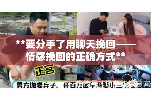 **要分手了用聊天挽回——情感挽回的正确方式**