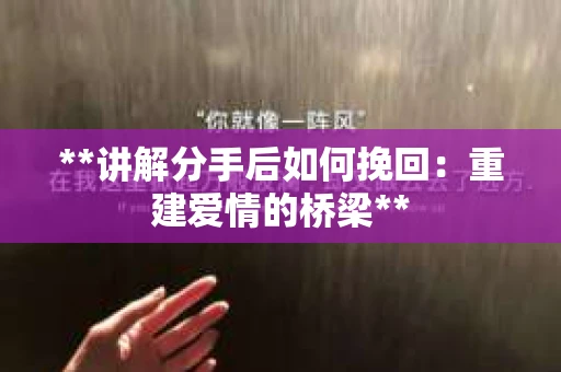 **讲解分手后如何挽回：重建爱情的桥梁**