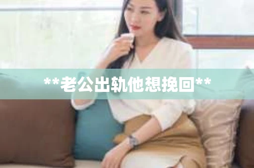 **老公出轨他想挽回**