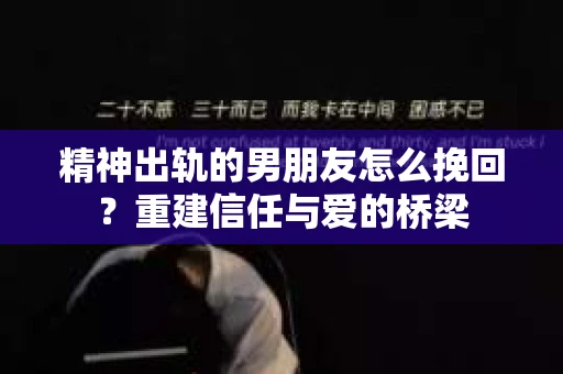 精神出轨的男朋友怎么挽回？重建信任与爱的桥梁