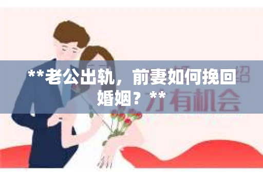 **老公出轨，前妻如何挽回婚姻？**