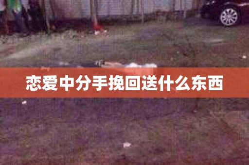 恋爱中分手挽回送什么东西