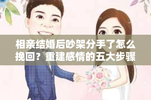 相亲结婚后吵架分手了怎么挽回？重建感情的五大步骤