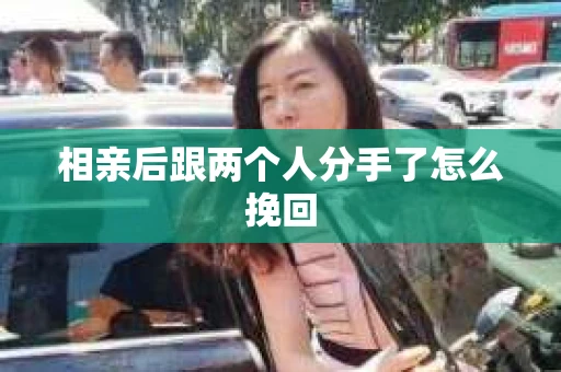 相亲后跟两个人分手了怎么挽回