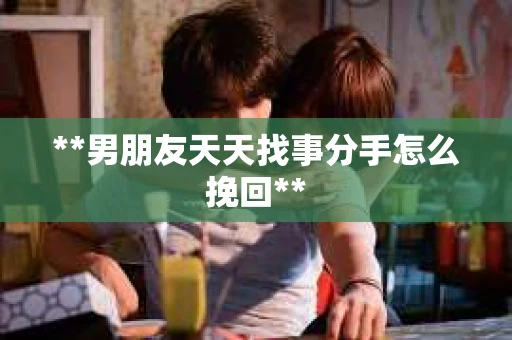 **男朋友天天找事分手怎么挽回**