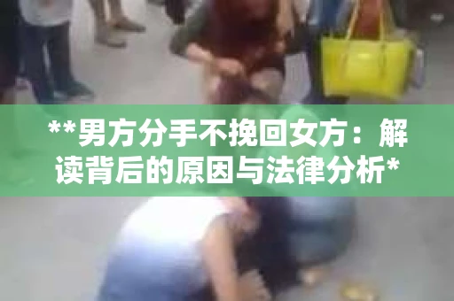 **男方分手不挽回女方：解读背后的原因与法律分析**
