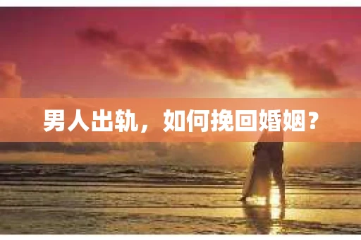 男人出轨，如何挽回婚姻？