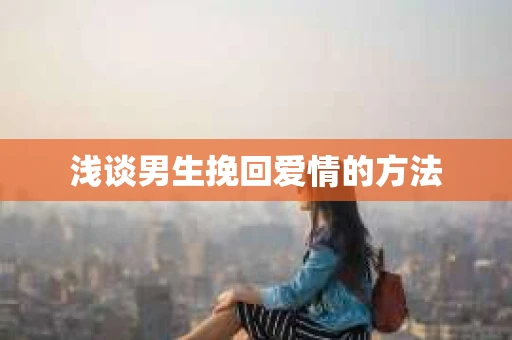 浅谈男生挽回爱情的方法