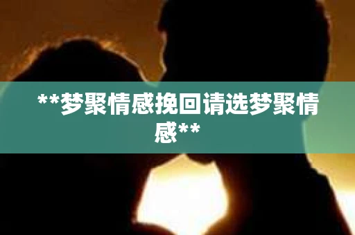 **梦聚情感挽回请选梦聚情感**