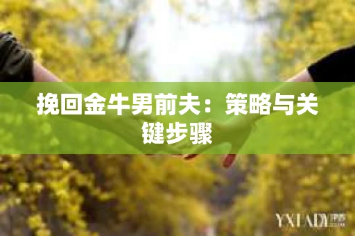 挽回金牛男前夫：策略与关键步骤