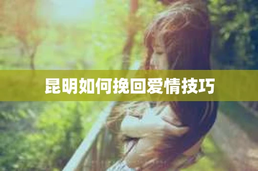 昆明如何挽回爱情技巧