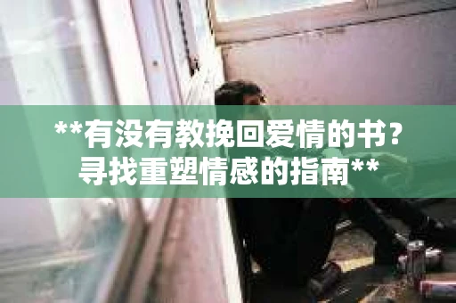 **有没有教挽回爱情的书？寻找重塑情感的指南**