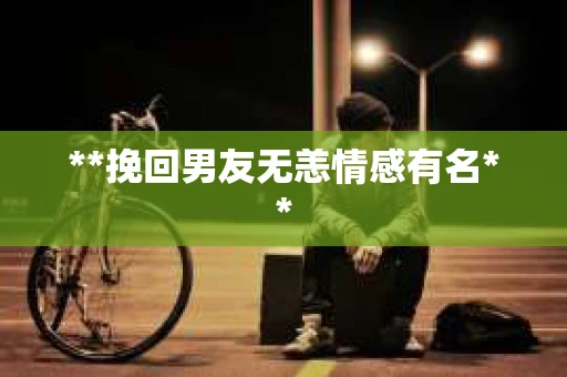 **挽回男友无恙情感有名**
