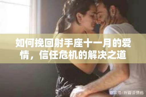 如何挽回射手座十一月的爱情，信任危机的解决之道