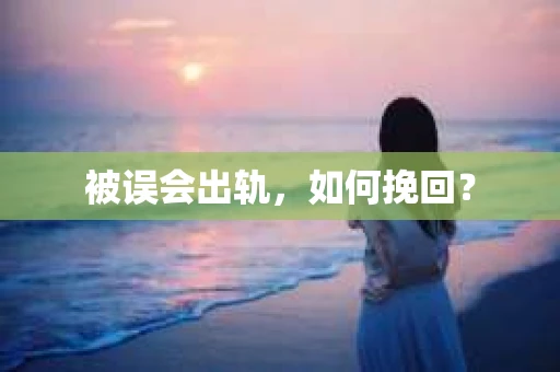 被误会出轨，如何挽回？