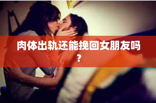 肉体出轨还能挽回女朋友吗？