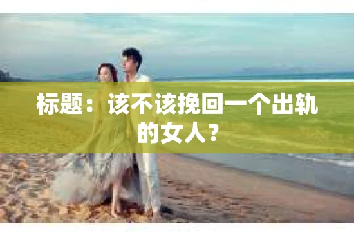 标题：该不该挽回一个出轨的女人？
