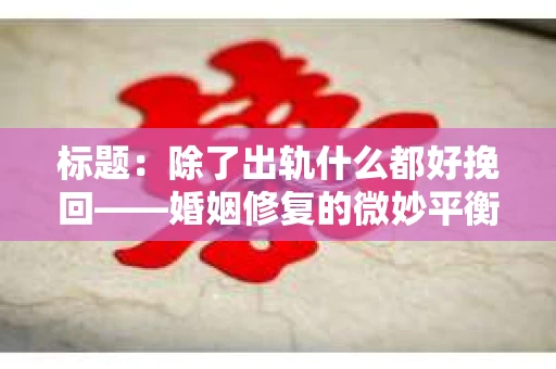 标题：除了出轨什么都好挽回——婚姻修复的微妙平衡