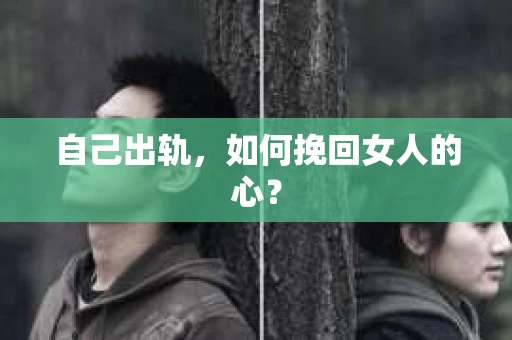 自己出轨，如何挽回女人的心？