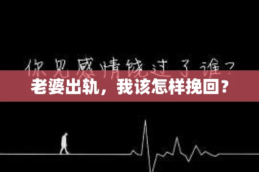 老婆出轨，我该怎样挽回？
