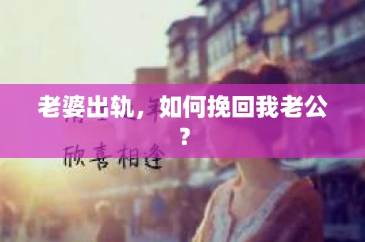 老婆出轨，如何挽回我老公？