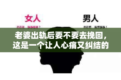 老婆出轨后要不要去挽回，这是一个让人心痛又纠结的问题。在这个问题上，每个人都有自己的看法和选择。今天，我就来和大家聊聊这个话题，希望能给大家带来一些帮助。
