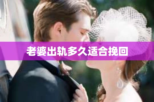 老婆出轨多久适合挽回