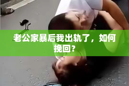老公家暴后我出轨了，如何挽回？