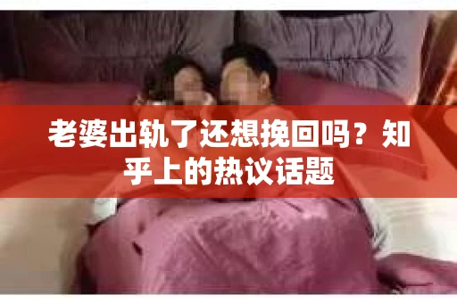老婆出轨了还想挽回吗？知乎上的热议话题