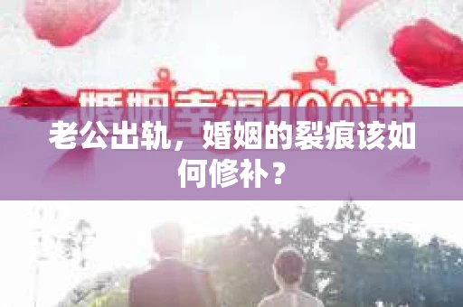 老公出轨，婚姻的裂痕该如何修补？