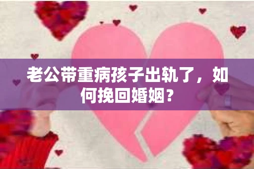 老公带重病孩子出轨了，如何挽回婚姻？
