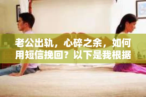 老公出轨，心碎之余，如何用短信挽回？以下是我根据实际情况整理的一些短信内容，希望能给你带来一些启发。