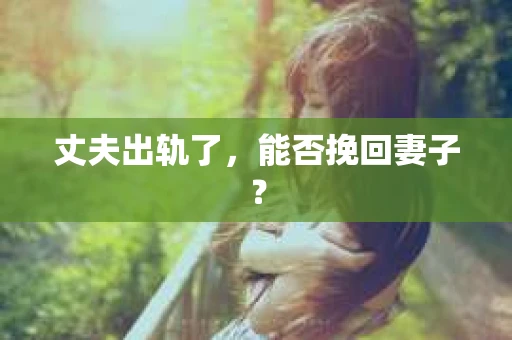 丈夫出轨了，能否挽回妻子？