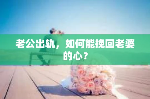 老公出轨，如何能挽回老婆的心？