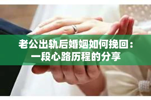 老公出轨后婚姻如何挽回：一段心路历程的分享