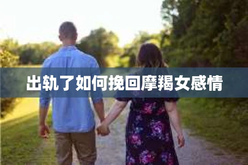 出轨了如何挽回摩羯女感情