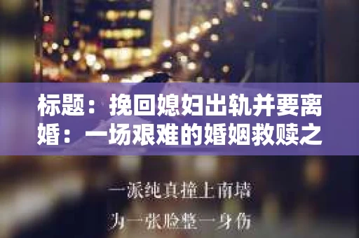 标题：挽回媳妇出轨并要离婚：一场艰难的婚姻救赎之路