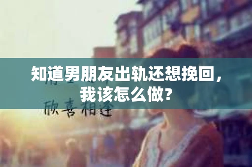 知道男朋友出轨还想挽回，我该怎么做？