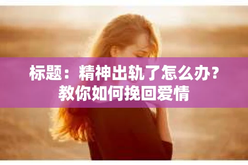 标题：精神出轨了怎么办？教你如何挽回爱情