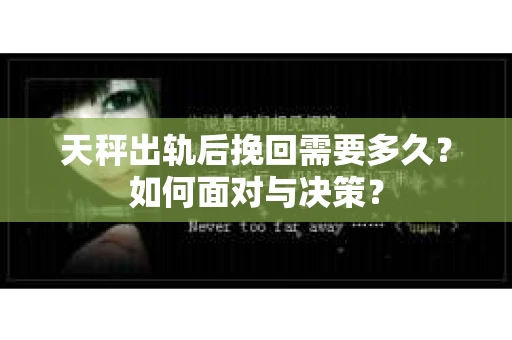 天秤出轨后挽回需要多久？如何面对与决策？