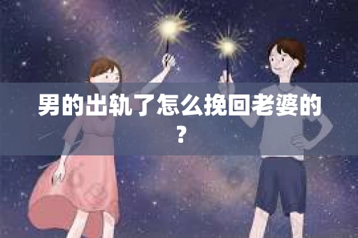 男的出轨了怎么挽回老婆的？